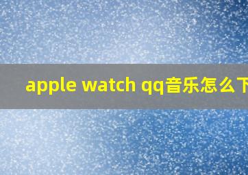 apple watch qq音乐怎么下载